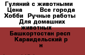 Гуляний с животными › Цена ­ 70 - Все города Хобби. Ручные работы » Для домашних животных   . Башкортостан респ.,Караидельский р-н